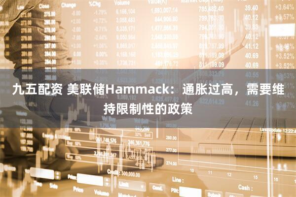 九五配资 美联储Hammack：通胀过高，需要维持限制性的政策