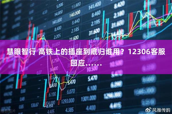 慧眼智行 高铁上的插座到底归谁用？12306客服回应……