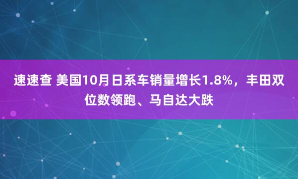 速速查 美国10月日系车销量增长1.8%,丰田双位数领跑、马自达大跌