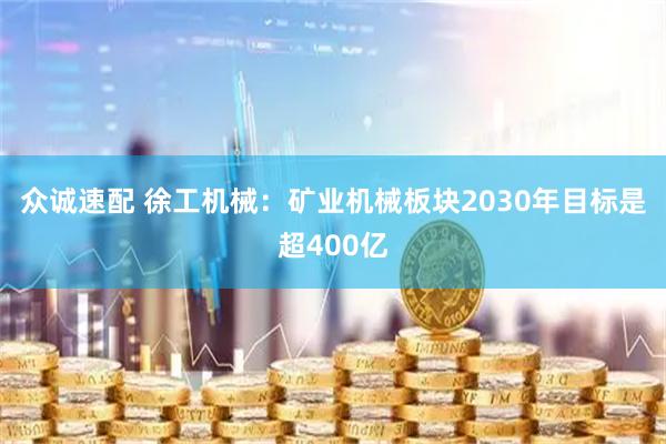 众诚速配 徐工机械：矿业机械板块2030年目标是超400亿