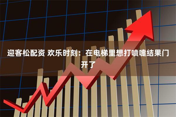 迎客松配资 欢乐时刻：在电梯里想打喷嚏结果门开了