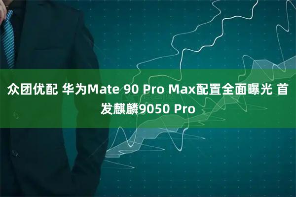 众团优配 华为Mate 90 Pro Max配置全面曝光 首发麒麟9050 Pro